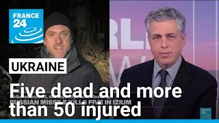 Five dead and more than 50 injured in Russian attack on the city of Izium in Ukraine • FRANCE 24