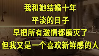 我和她结婚十年，平淡的日子早把所有激情都磨灭了，但我又是一个喜欢新鲜感的人