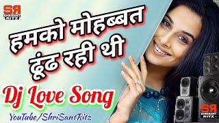 Humko Mohabbat Dhund Rahi Thi | Dj Love Song | Old Is Gold | Hindi Dj Remix | ShriSantRitz |