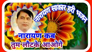 नारायण कब तुम लाैटके आओगे।।Narayan Sakar Hari Bhajan