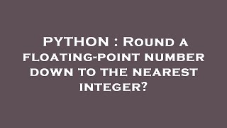 PYTHON : Round a floating-point number down to the nearest integer?
