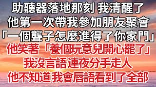 【完結】助聽器落地那刻 我清醒了，他第一次帶我參加朋友聚會，「一個聾子怎麼進得了你家門」他笑著「養個玩意兒開心罷了」我沒言語 連夜分手走人，他不知道 我會唇語看到了全部