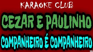 CEZAR E PAULINHO - COMPANHEIRO É COMPANHEIRO ( KARAOKÊ )