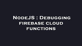 NodeJS : Debugging firebase cloud functions