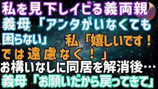 【スカッとする話】パート勤務の私を見下しイビる義両親。義父「家政婦以下だ。出ていけ」義母「アンタがいなくても困らない」私「では遠慮なく」同居を解消後→義両親「お願いだから戻ってきて！」