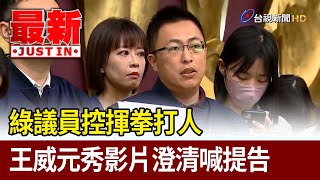 綠議員控揮拳打人 王威元秀影片澄清喊提告 【最新快訊】