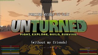 forcing myself to play unturned without friends