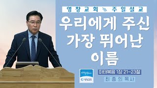 [ 영창교회 주일설교 ] 231224 | 우리에게 주신 가장 뛰어난 이름 | 마태복음 1장 21~23절 | 영창장로교회 | 최종의 목사 | 주일예배