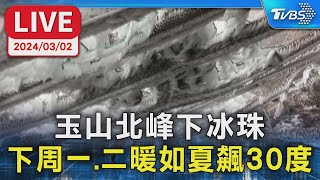 【LIVE】玉山北峰下冰珠 下周一.二暖如夏飆30度