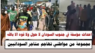 احداث مؤسفة في جنووب السودان لا حول ولا قوة إلا بالله مجموعة من مواطني تههااجم متاجر السودانين