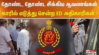 #BREAKING || தோண்ட, தோண்ட சிக்கிய முக்கிய ஆவணங்கள் - காரில் எடுத்து சென்ற ED அதிகாரிகள்!