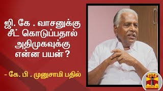 ஜி. கே . வாசனுக்கு சீட் கொடுப்பதால் அதிமுகவுக்கு என்ன பயன்? - கே. பி . முனுசாமி பதில்