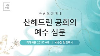 2024-11-24(일) | 주일 오전예배 | 산헤드린 공회의 예수 심문 | 마태복음 26:57~68 | 박은철 담임목사 | 음성상당교회