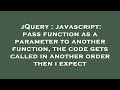 jQuery : javascript: pass function as a parameter to another function, the code gets called in anoth