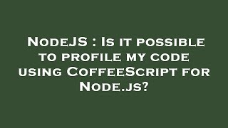 NodeJS : Is it possible to profile my code using CoffeeScript for Node.js?