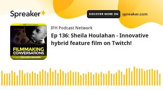 Ep 136: Sheila Houlahan - Innovative hybrid feature film on Twitch!