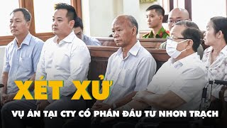 Xét xử vụ án xảy ra tại Công ty cổ phần Đầu tư Nhơn Trạch thuộc Tổng công ty Tín Nghĩa