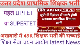 उत्तर प्रदेश 49K प्राथमिक शिक्षक भर्ती|| UPTET या SUPERTET पहले|| भर्ती बोर्ड से मिली जानकारी ||