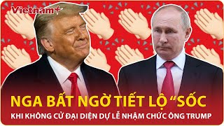 Nga bất ngờ tiết lộ “sốc” khi không cử đại diện tới dự lễ nhậm chức của Tổng thống Mỹ Donald Trump