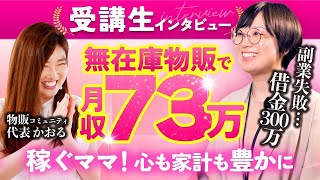 【受講生インタビュー】副業失敗借金300万→無在庫物販で月収73万達成ママ