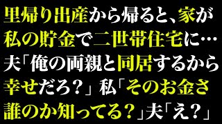 【スカッとする話】里帰り出産から帰ると、家が私の貯金で二世帯住宅に…夫「俺の両親と同居するから幸せだろ？」私「そのお金さ、誰のか知ってる？」夫「え？」【修羅場】