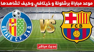 موعد مباراة برشلونة وخيتافي في الدوري الاسباني - والقنوات الناقلة للبث المباشر - برشلونه وخيتافي