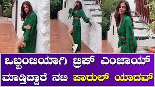 Parul Yadav | ಪಾರುಲ್ ಇದ್ದಕ್ಕಿದ್ದ ಹಾಗೆ ಸೋಲೊ ಟ್ರಿಪ್ ಹೋಗಲು ಕಾರಣ ಇಲ್ಲಿದೆ