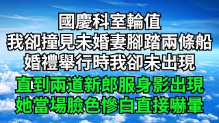 國慶科室輪值，我卻撞見未婚妻腳踏兩條船，婚禮舉行時我卻未出現，直到兩道新郎服身影出現，她卻臉色慘白直接嚇暈【三味時光】#落日溫情#情感故事#花開富貴#深夜淺讀#家庭矛盾#爽文