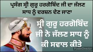 ਪ੍ਰਸੰਗ #ਸ੍ਰੀ ਗੁਰੂ ਹਰਗੋਬਿੰਦ ਜੀ ਦਾ #ਜੱਲਣ ਸਾਧ ਨੂੰ ਦਰਸ਼ਨ ਦੇਣ ਜਾਣਾ/ ਗੁਰੂ ਜੀ ਨੇ ਜੱਲਣ ਸਾਧ ਨੂੰ ਕੀ ਸਵਾਲ ਪੁੱਛੇ