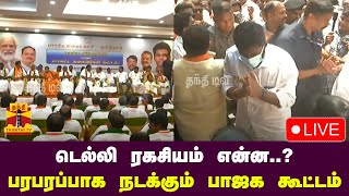 🔴LIVE : டெல்லி ரகசியம் என்ன..? - பரபரப்பாக நடக்கும் பாஜக கூட்டம் | நேரலை காட்சிகள் | இடம் : சென்னை