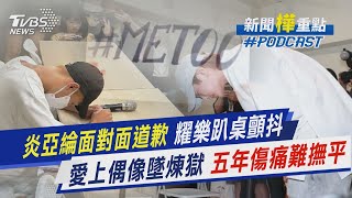 炎亞綸面對面道歉 耀樂趴桌顫抖 愛上偶像墜煉獄 五年傷痛難撫平｜新聞\