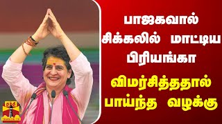 பாஜகவால் சிக்கலில் மாட்டிய பிரியங்கா... விமர்சித்ததால் பாய்ந்த வழக்கு