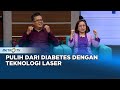 Go Healthy - Diabetes Teratasi Berkat Teknologi Laser