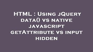 HTML : Using jQuery data() vs native javascript getAttribute vs input hidden