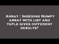 Array : Indexing Numpy array with list and tuple gives different results?