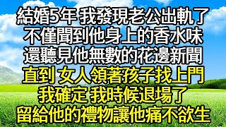 結婚5年 我發現老公出軌了 ，不僅聞到他身上的香水味 ，還聽見他無數的花邊新聞 ，直到 女人領著孩子找上門 ，我確定 我時候退場了 ，留給他的禮物讓他痛不欲生！#爽文#完结#情感