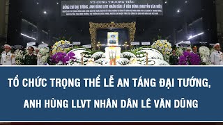 Tổ chức trọng thể Lễ an táng Đại tướng, Anh hùng LLVT nhân dân Lê Văn Dũng