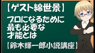 【ゲスト綿世景】プロになるために最も必要な才能とは【鈴木輝一郎小説講座】