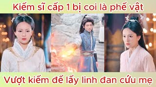 Kiếm sĩ cấp 1 bị coi là phế vật, vượt kiếm đế lấy linh đan cứu mẹ | Phim hay