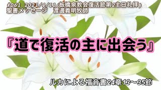 #061 2021/4/11 復活節第2主日礼拝聖書メッセージ「道で復活の主に出会う」ルカによる福音書24章13〜35節　　　渡邊義明牧師