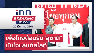 เพื่อไทยต้อนรับ”สุชาติ”มั่นใจแลนด์สไลด์-ตั้งรบ.พรรคเดียว : 29-03-66 | iNN Breaking News