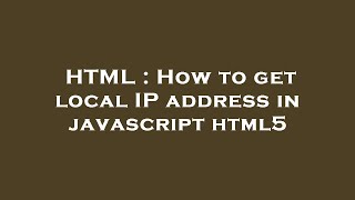 HTML : How to get local IP address in javascript html5