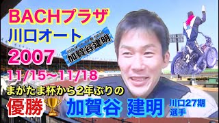 【オートレース BACHプラザ】川口オート 2007 11/15〜11/18 優勝 川口 27期 加賀谷 建明 選手