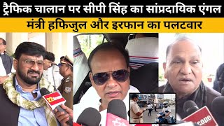 ट्रैफिक चालान पर CP Singh का सांप्रदायिक एंगल, मंत्री हफिजुल और इरफान का पलटवार