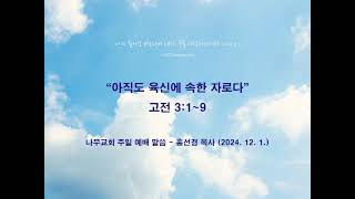 고전 3:1~9 '아직도 육신에 속한 자로다' (나무교회 홍선경 목사 2024.12.1. 주일말씀)