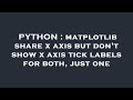 PYTHON : matplotlib share x axis but don't show x axis tick labels for both, just one