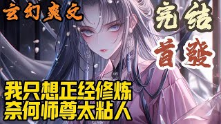 【完结】🎉玄幻爽文🤞《我只想正经修炼，奈何师尊太粘人》景明轩穿越重生到大女主小说的世界。开局独享很纯很憨的女魔帝。师尊不要…张嘴！#玄幻  #爽文 #小說 #小说