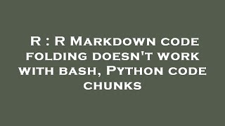 R : R Markdown code folding doesn't work with bash, Python code chunks