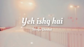 Shreya Ghoshal | Yeh Ishq Hai [ lyrics ]