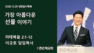 [큰은혜교회 성탄감사예배] 가장 아름다운 선물 이야기 │ 이규호 목사 │ 2020.12.25